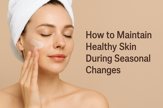 How to Maintain Healthy Skin During Seasonal Changes